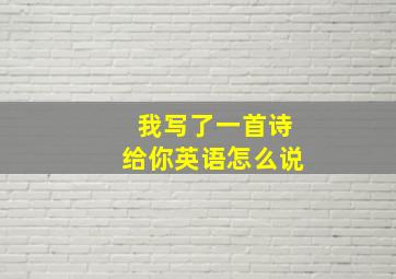 我写了一首诗给你英语怎么说