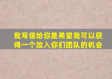 我写信给你是希望我可以获得一个加入你们团队的机会