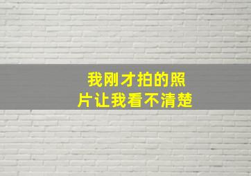 我刚才拍的照片让我看不清楚