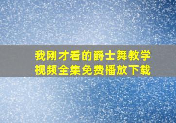 我刚才看的爵士舞教学视频全集免费播放下载