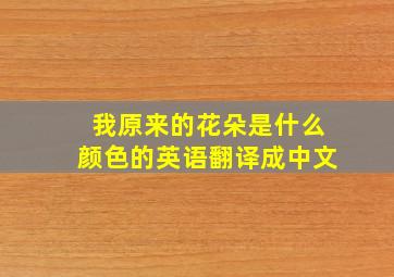 我原来的花朵是什么颜色的英语翻译成中文