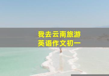 我去云南旅游英语作文初一