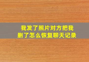 我发了照片对方把我删了怎么恢复聊天记录