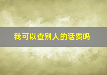 我可以查别人的话费吗