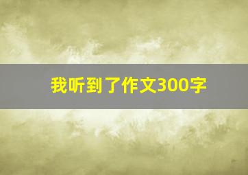 我听到了作文300字