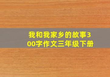 我和我家乡的故事300字作文三年级下册