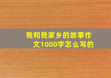 我和我家乡的故事作文1000字怎么写的