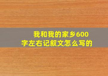 我和我的家乡600字左右记叙文怎么写的