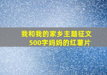 我和我的家乡主题征文500字妈妈的红薯片