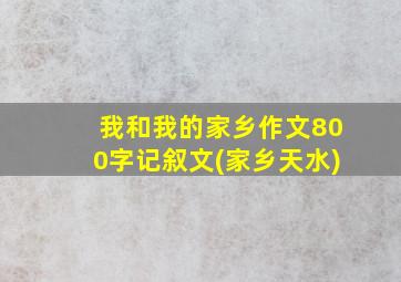 我和我的家乡作文800字记叙文(家乡天水)