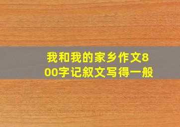 我和我的家乡作文800字记叙文写得一般