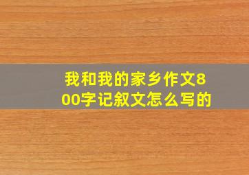 我和我的家乡作文800字记叙文怎么写的