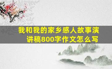 我和我的家乡感人故事演讲稿800字作文怎么写