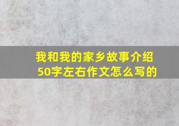 我和我的家乡故事介绍50字左右作文怎么写的