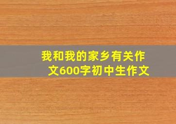 我和我的家乡有关作文600字初中生作文