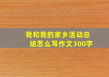 我和我的家乡活动总结怎么写作文300字