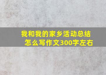 我和我的家乡活动总结怎么写作文300字左右