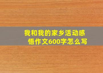 我和我的家乡活动感悟作文600字怎么写