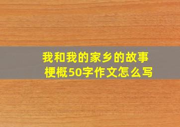 我和我的家乡的故事梗概50字作文怎么写