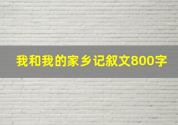 我和我的家乡记叙文800字