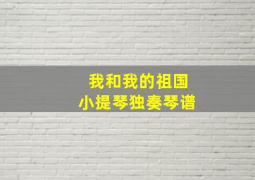 我和我的祖国小提琴独奏琴谱