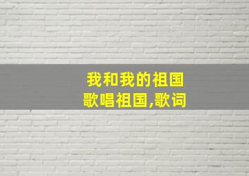 我和我的祖国歌唱祖国,歌词