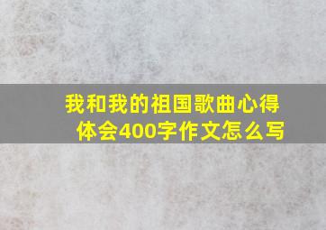 我和我的祖国歌曲心得体会400字作文怎么写