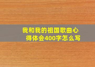 我和我的祖国歌曲心得体会400字怎么写