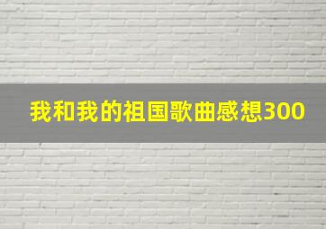 我和我的祖国歌曲感想300