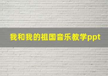 我和我的祖国音乐教学ppt