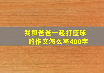 我和爸爸一起打篮球的作文怎么写400字