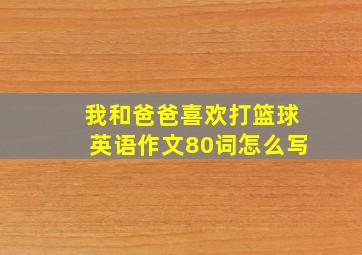 我和爸爸喜欢打篮球英语作文80词怎么写