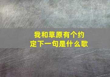 我和草原有个约定下一句是什么歌