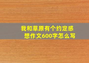 我和草原有个约定感想作文600字怎么写