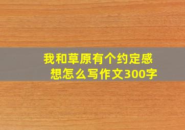 我和草原有个约定感想怎么写作文300字