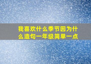 我喜欢什么季节因为什么造句一年级简单一点