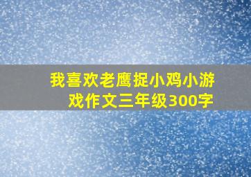 我喜欢老鹰捉小鸡小游戏作文三年级300字