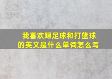 我喜欢踢足球和打篮球的英文是什么单词怎么写