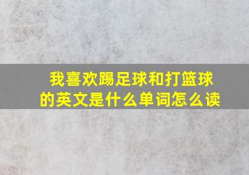 我喜欢踢足球和打篮球的英文是什么单词怎么读