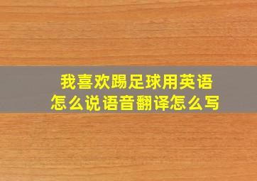 我喜欢踢足球用英语怎么说语音翻译怎么写