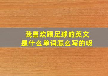 我喜欢踢足球的英文是什么单词怎么写的呀