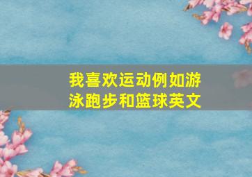 我喜欢运动例如游泳跑步和篮球英文