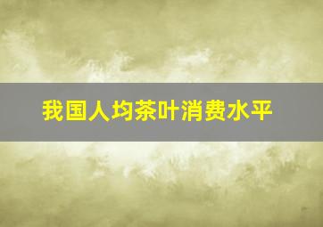 我国人均茶叶消费水平