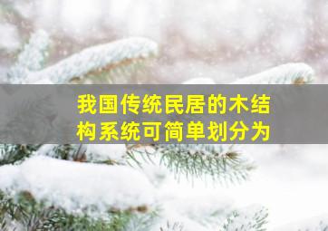 我国传统民居的木结构系统可简单划分为