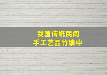 我国传统民间手工艺品竹编中