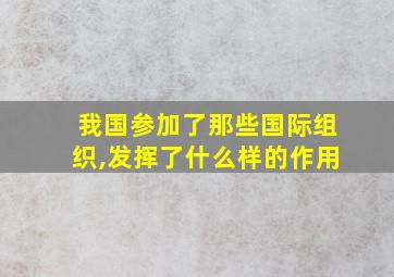 我国参加了那些国际组织,发挥了什么样的作用