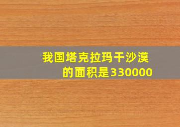 我国塔克拉玛干沙漠的面积是330000