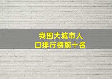 我国大城市人口排行榜前十名