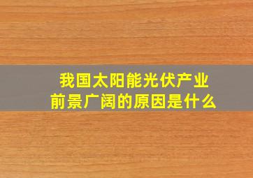 我国太阳能光伏产业前景广阔的原因是什么