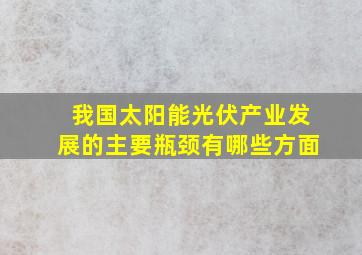 我国太阳能光伏产业发展的主要瓶颈有哪些方面